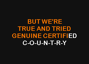 BUTWE'RE
TRUE AND TRIED
GENUINECERTIFIED
C-O-U-N-T-R-Y