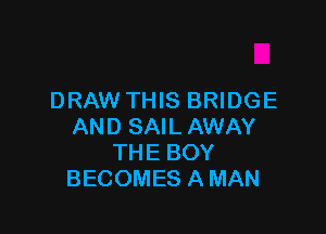 DRAW THIS BRIDGE

AND SAIL AWAY
THE BOY
BECOMES A MAN