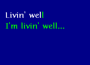 Livin' well
I'm livin' well...