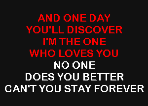 NO ONE
DOES YOU BETTER
CAN'T YOU STAY FOREVER