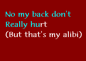 No my back don't
Really hurt

(But that's my alibi)