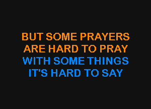 BUT SOME PRAYERS
ARE HARD TO PRAY