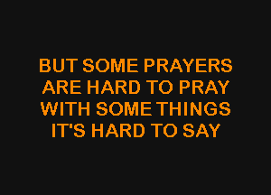 BUT SOME PRAYERS

ARE HARD TO PRAY

WITH SOMETHINGS
IT'S HARD TO SAY
