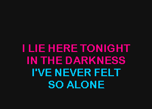 I'VE NEVER FELT
SO ALONE