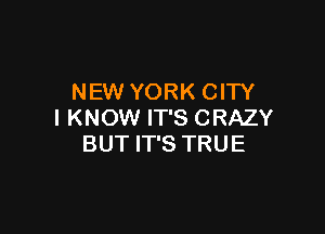 NEW YORK CITY

I KNOW IT'S CRAZY
BUT IT'S TRUE