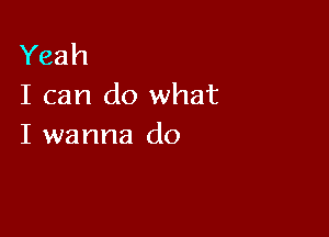 Yeah
I can do what

I wanna do