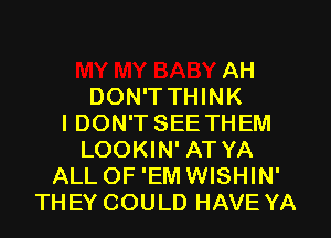 AH
DON'T THINK
IDON'T SEE THEM
LOOKIN' AT YA
ALL OF 'EM WISHIN'
THEY COULD HAVE YA