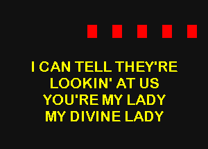 I CAN TELL THEY'RE

LOOKIN' AT US
YOU'RE MY LADY
MY DIVINE LADY