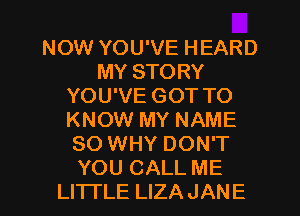 NOW YOU'VE HEARD
MY STORY
YOU'VE GOT TO
KNOW MY NAME
80 WHY DON'T
YOU CALL ME
LITTLE LIZAJANE