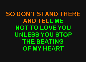 SO DON'T STAND THERE
AND TELL ME
NOT TO LOVE YOU
UNLESS YOU STOP
THE BEATING
OF MY HEART