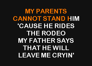 MY PARENTS
CANNOT STAND HIM
'CAUSE HE RIDES
THE RODEO
MY FATHER SAYS
THAT HEWILL

LEAVE ME CRYIN' l