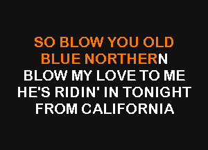 SO BLOW YOU OLD
BLUE NORTHERN
BLOW MY LOVE TO ME
HE'S RIDIN' IN TONIGHT
FROM CALIFORNIA