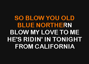 SO BLOW YOU OLD
BLUE NORTHERN
BLOW MY LOVE TO ME
HE'S RIDIN' IN TONIGHT
FROM CALIFORNIA