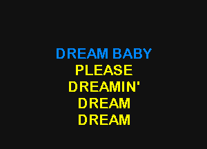 PLEASE

DREAMIN'
DREAM
DREAM