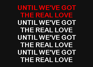 UNTIL WE'VE GOT
THE REAL LOVE
UNTIL WE'VE GOT
THE REAL LOVE

UNTIL WE'VE GOT
THE REAL LOVE l