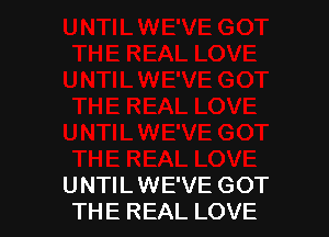 UNTIL WE'VE GOT
THE REAL LOVE