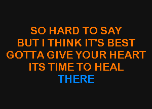 SO HARD TO SAY
BUT I THINK IT'S BEST
GOTI'AGIVE YOUR HEART
ITS TIMETO HEAL