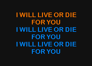 I WILL LIVE OR DIE
FOR YOU