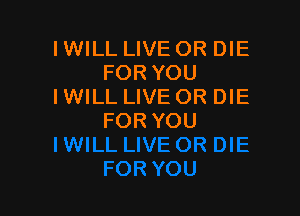 I WILL LIVE OR DIE
FORYOU
IWILL LIVE OR DIE

FOR YOU