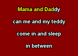 Mama and Daddy

can me and my teddy
come in and sleep

in between