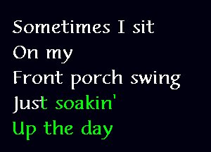 Sometimes I sit
On my

Front porch swing
Just soakin'

Up the day