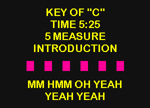 KEY OF C
TIME 5225
5 MEASURE
INTRODUCTION

MM HMM OH YEAH
YEAH YEAH