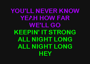 KEEPIN' IT STRONG
ALL NIGHT LONG
ALL NIGHT LONG

HEY