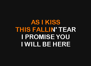 AS I KISS
THIS FALLIN' TEAR

I PROMISEYOU
IWILL BE HERE