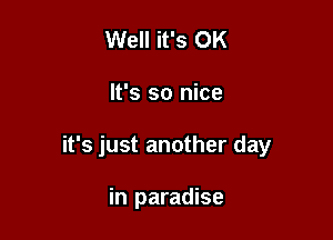 Well it's OK

It's so nice

it's just another day

in paradise