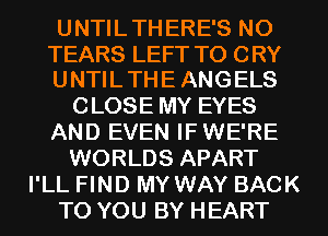 UNTIL THERE'S NO

TEARS LEFT TO CRY
UNTIL THE ANGELS

CLOSE MY EYES
AND EVEN IF WE'RE
WORLDS APART
I'LL FIND MY WAY BACK
TO YOU BY HEART