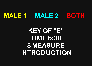 MALE 1 MALE 2

KEY OF E
TIME 5 30
8 MEASURE
INTRODUCTION