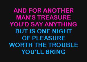 BUT IS ONE NIGHT
OF PLEASURE
WORTH THETROUBLE
YOU'LL BRING