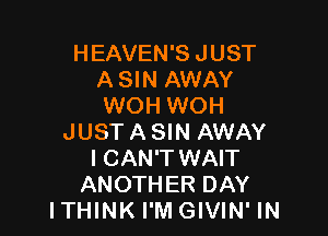 HEAVEN'S JUST
A SIN AWAY
WOH WOH

JUST A SIN AWAY
I CAN'T WAIT
ANOTHER DAY
ITHINK I'M GIVIN' IN