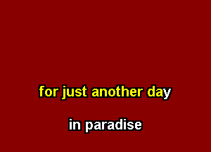 for just another day

in paradise