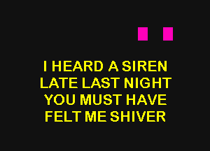 IHEARD A SIREN
LATE LAST NIGHT
YOU MUST HAVE
FELT ME SHIVER

g