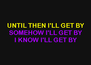 UNTIL THEN I'LL GET BY