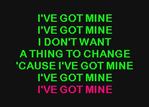 I'VE GOT MINE

I'VE GOT MINE

I DON'T WANT
ATHING TO CHANGE
'CAUSE I'VE GOT MINE

I'VE GOT MINE