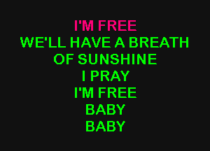 WE'LL HAVE A BREATH
OF SUNSHINE

I PRAY
I'M FREE
BABY
BABY