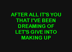 AFTER ALL IT'S YOU
THAT I'VE BEEN
DREAMING OF
LET'S GIVE INTO
MAKING UP

g