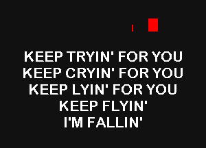 KEEP TRYIN' FOR YOU
KEEP CRYIN' FOR YOU
KEEP LYIN' FOR YOU
KEEP FLYIN'

I'M FALLIN'