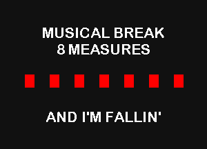 MUSICAL BREAK
8 MEASURES

AND I'M FALLIN'