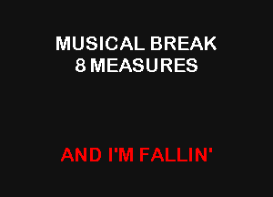 MUSICAL BREAK
8 MEASURES