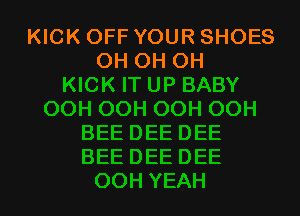 KICK OFF YOUR SHOES
OH OH OH