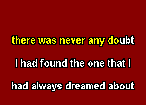 there was never any doubt
I had found the one that I

had always dreamed about