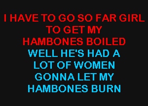 WELL HE'S HAD A
LOT OF WOMEN
GONNA LET MY

HAMBONES BURN