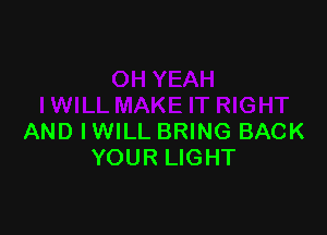 AND IWILL BRING BACK
YOUR LIGHT