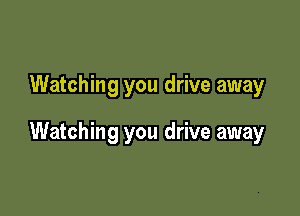 Watching you drive away

Watching you drive away