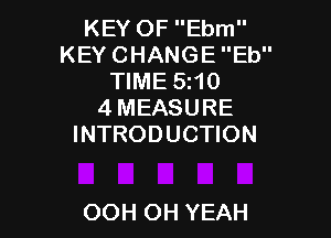 KEY OF Ebm
KEY CHANGE Eb
TIME 5t10
4 MEASURE

INTRODUCTION

OOH OH YEAH
