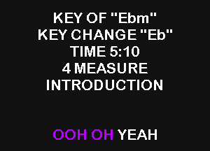 KEY OF Ebm
KEY CHANGE Eb
TIME 5t10
4 MEASURE

INTRODUCTION

YEAH