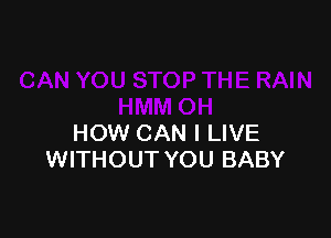 HOW CAN I LIVE
WITHOUT YOU BABY